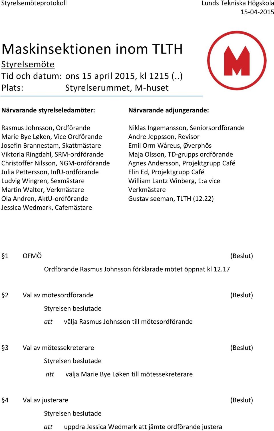 Nilsson, NGMordförande Julia Pettersson, InfUordförande Ludvig Wingren, Sexmästare Martin Walter, Verkmästare Ola Andren, AktUordförande Jessica Wedmark, Cafemästare Närvarande adjungerande: Niklas