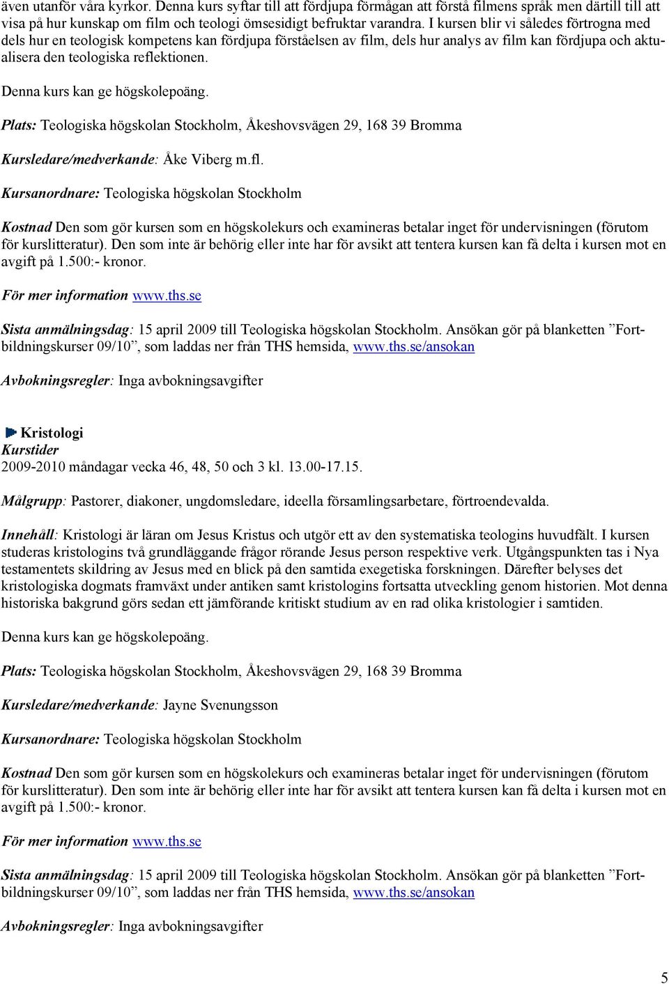 Denna kurs kan ge högskolepoäng. Plats: Teologiska högskolan Stockholm, Åkeshovsvägen 29, 168 39 Bromma Kursledare/medverkande: Åke Viberg m.fl.