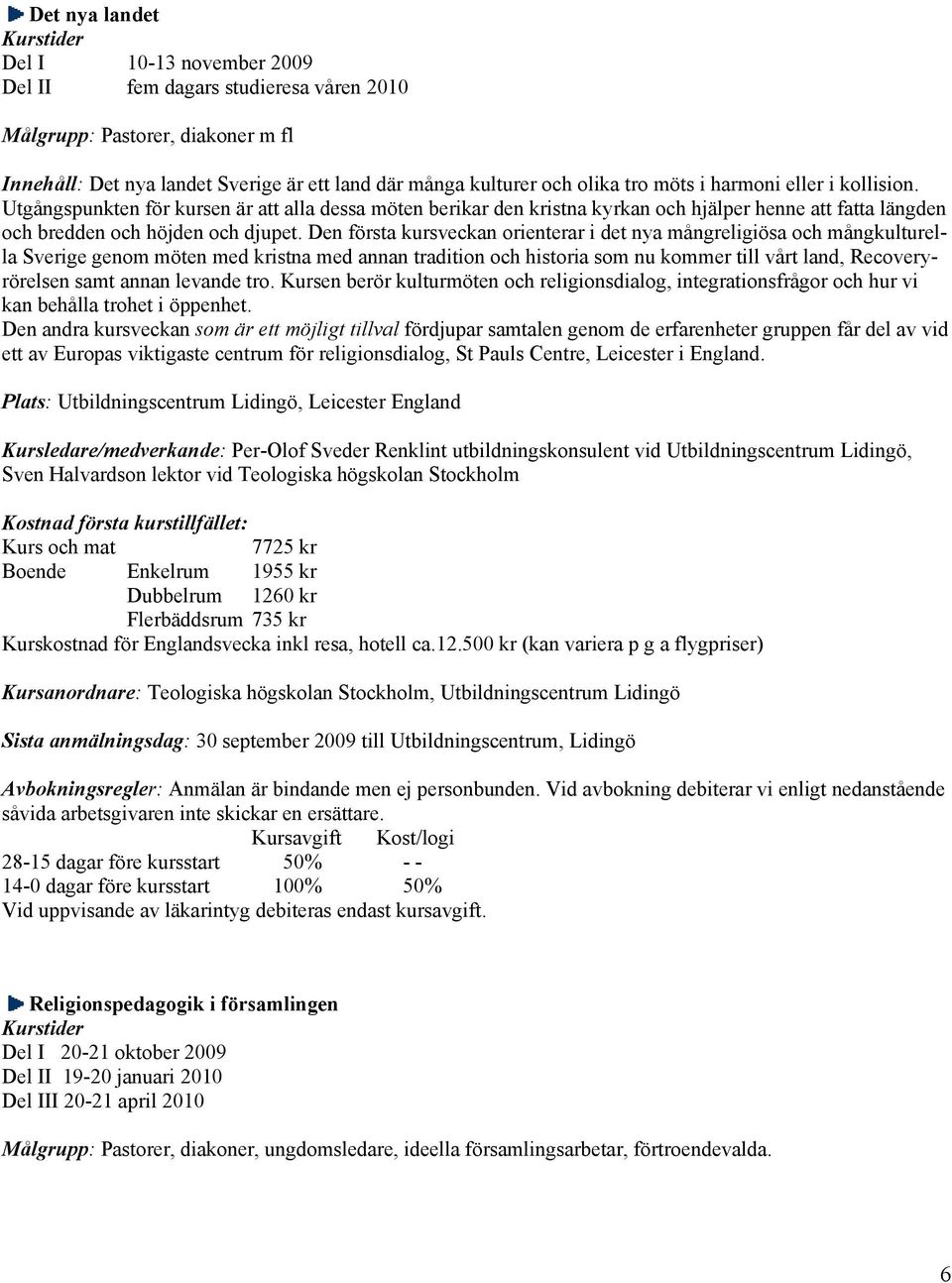 Den första kursveckan orienterar i det nya mångreligiösa och mångkulturella Sverige genom möten med kristna med annan tradition och historia som nu kommer till vårt land, Recoveryrörelsen samt annan