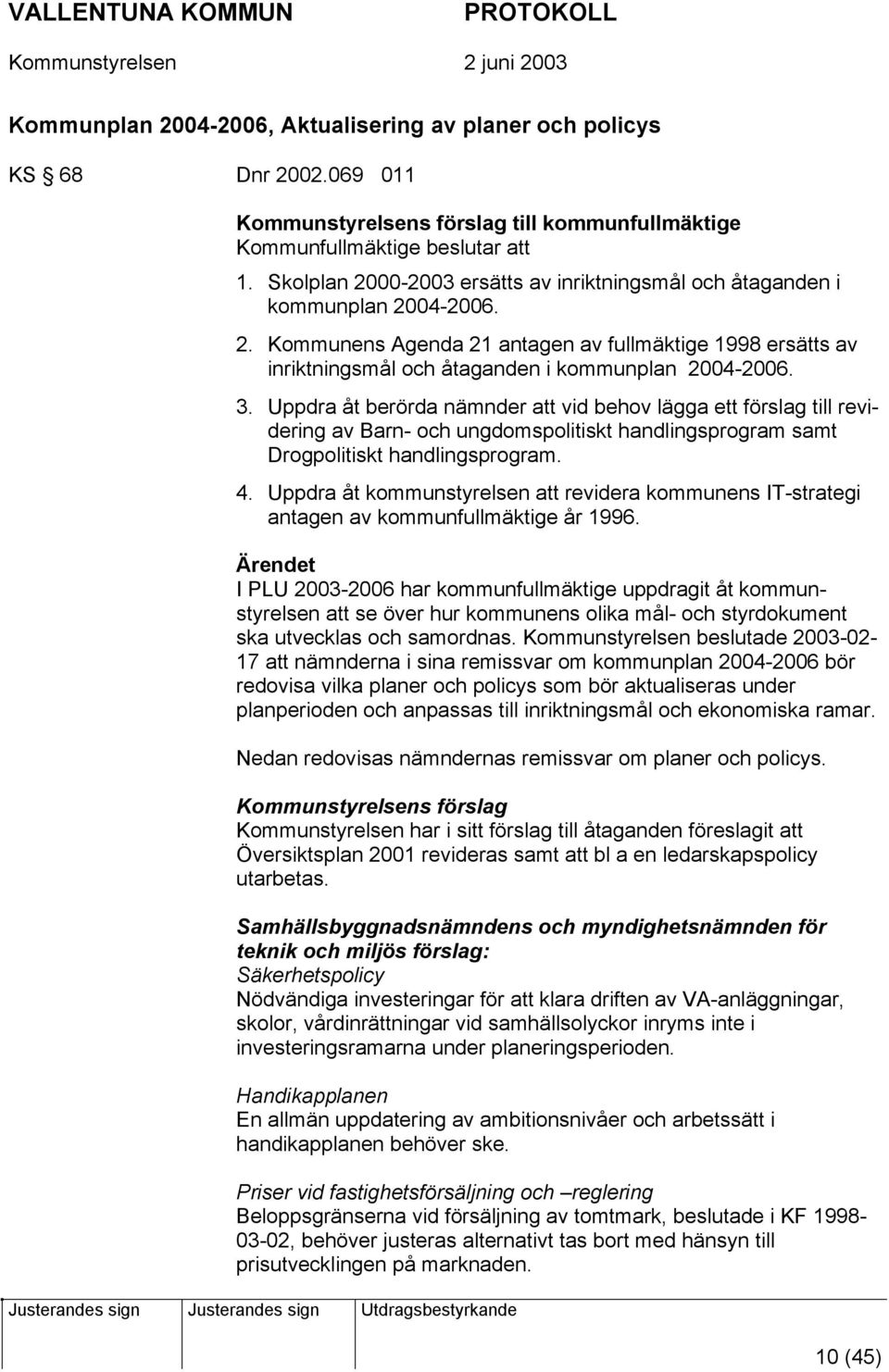 Uppdra åt berörda nämnder att vid behov lägga ett förslag till revidering av Barn- och ungdomspolitiskt handlingsprogram samt Drogpolitiskt handlingsprogram. 4.