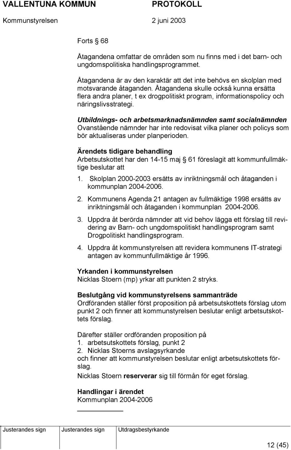 Utbildnings- och arbetsmarknadsnämnden samt socialnämnden Ovanstående nämnder har inte redovisat vilka planer och policys som bör aktualiseras under planperioden.