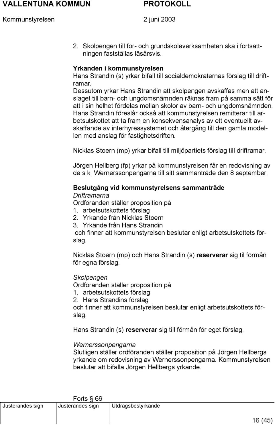 Dessutom yrkar Hans Strandin att skolpengen avskaffas men att anslaget till barn- och ungdomsnämnden räknas fram på samma sätt för att i sin helhet fördelas mellan skolor av barn- och ungdomsnämnden.