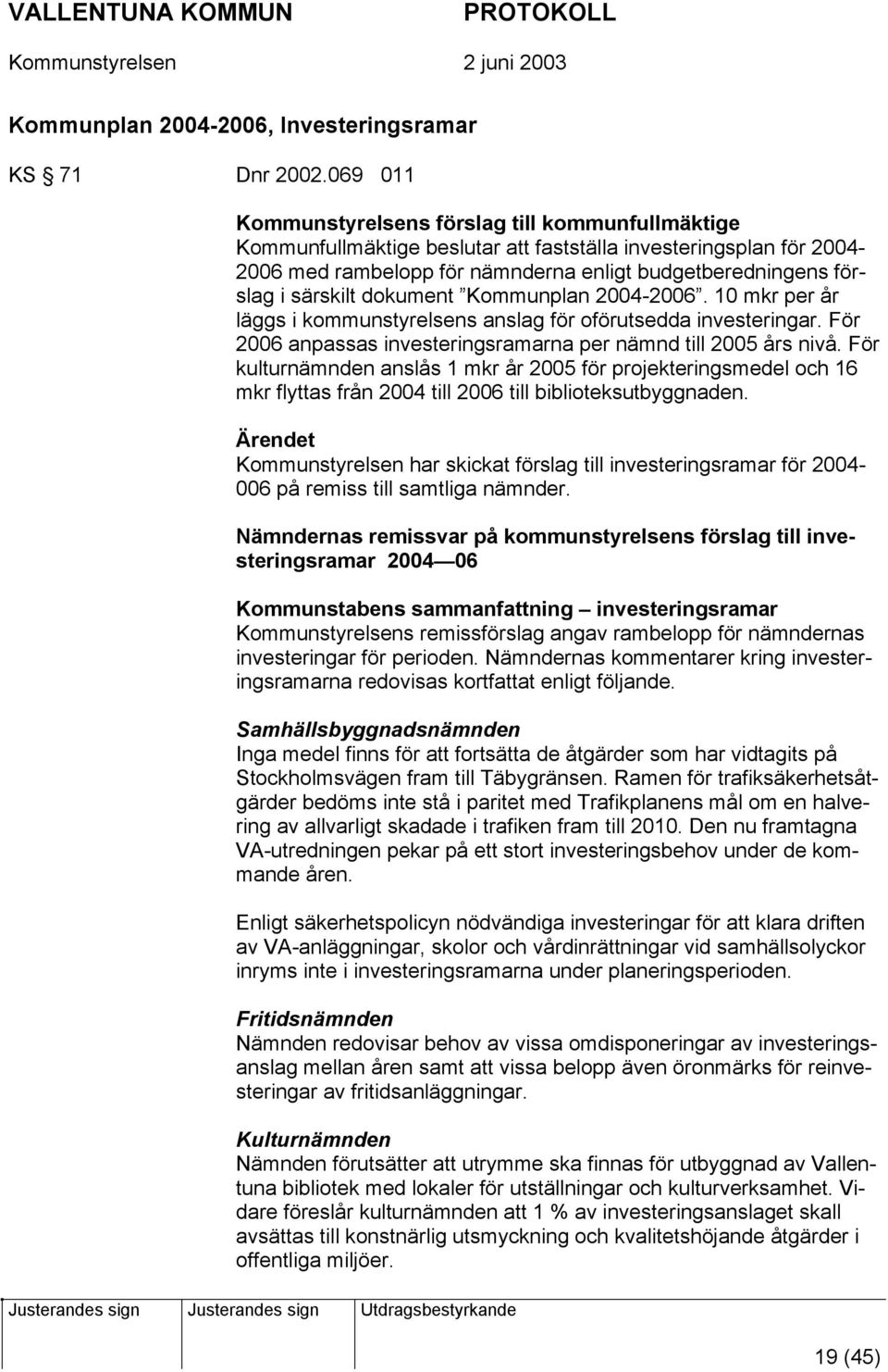 särskilt dokument Kommunplan 2004-2006. 10 mkr per år läggs i kommunstyrelsens anslag för oförutsedda investeringar. För 2006 anpassas investeringsramarna per nämnd till 2005 års nivå.