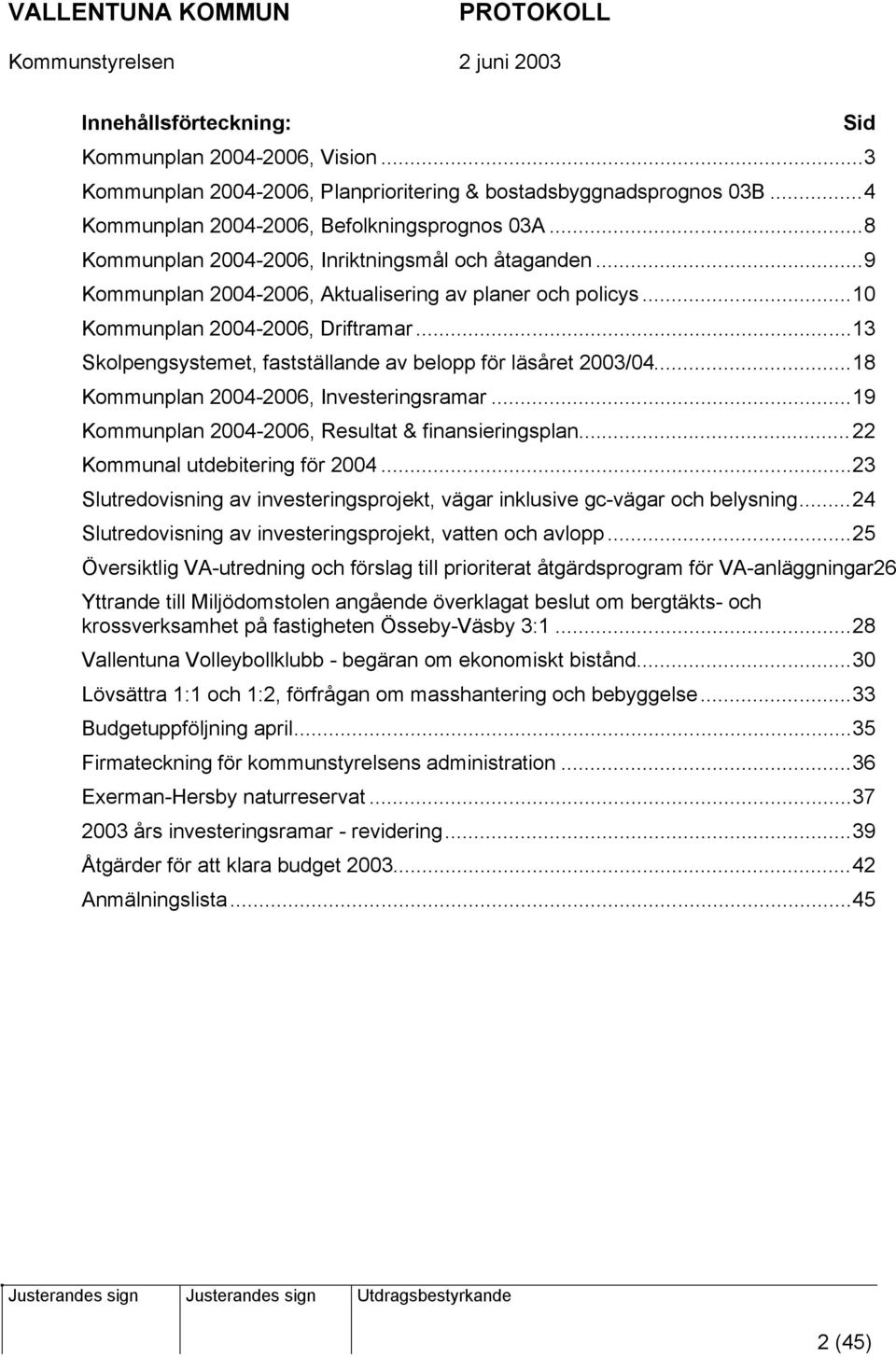 ..13 Skolpengsystemet, fastställande av belopp för läsåret 2003/04...18 Kommunplan 2004-2006, Investeringsramar...19 Kommunplan 2004-2006, Resultat & finansieringsplan.