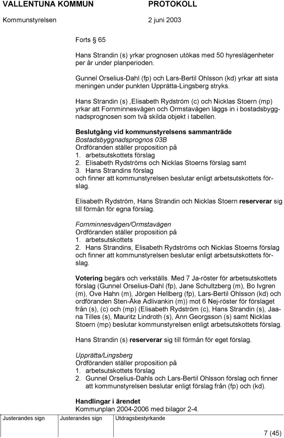 Hans Strandin (s),elisabeth Rydström (c) och Nicklas Stoern (mp) yrkar att Fornminnesvägen och Ormstavägen läggs in i bostadsbyggnadsprognosen som två skilda objekt i tabellen.