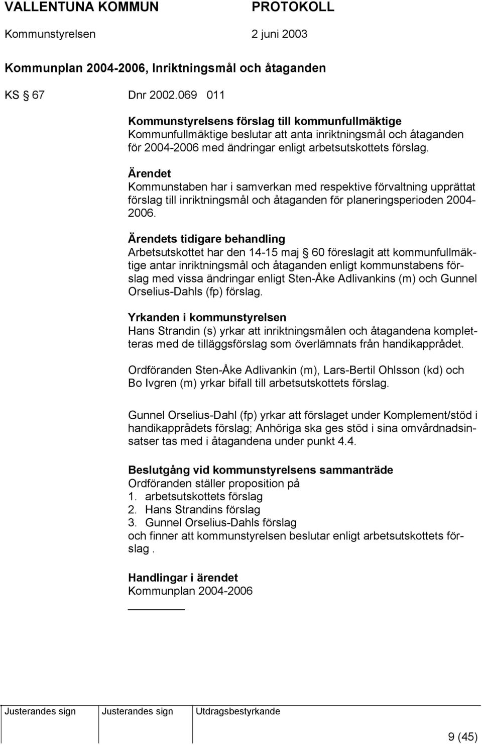 Ärendet Kommunstaben har i samverkan med respektive förvaltning upprättat förslag till inriktningsmål och åtaganden för planeringsperioden 2004-2006.