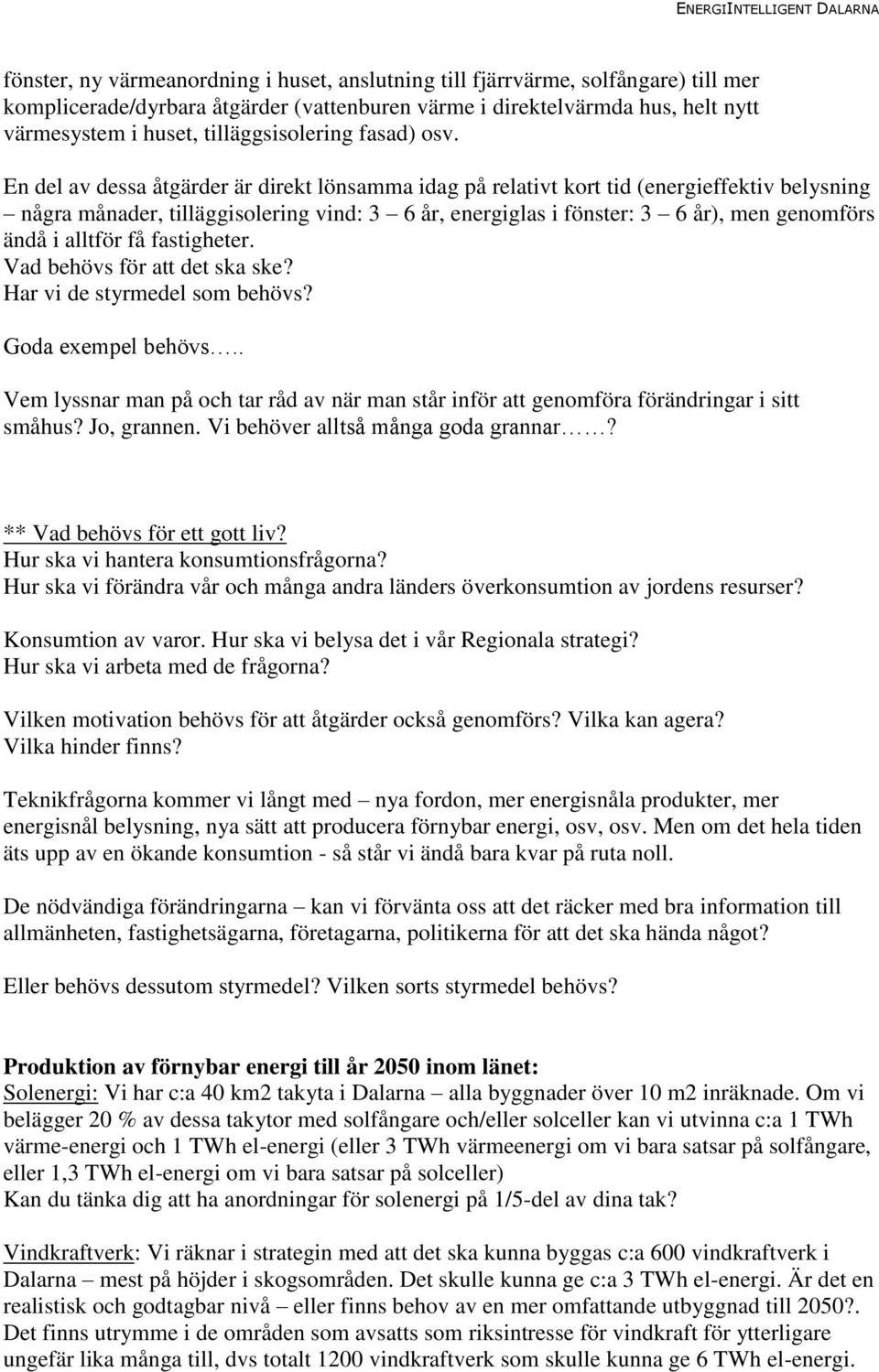 En del av dessa åtgärder är direkt lönsamma idag på relativt kort tid (energieffektiv belysning några månader, tilläggisolering vind: 3 6 år, energiglas i fönster: 3 6 år), men genomförs ändå i