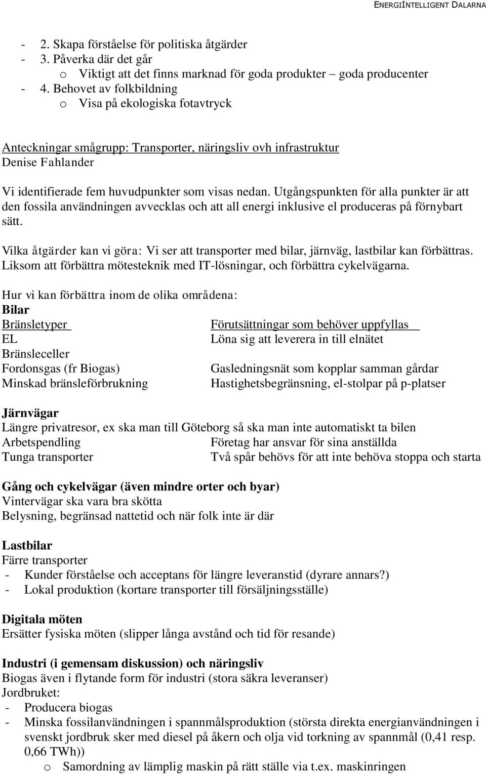 Utgångspunkten för alla punkter är att den fossila användningen avvecklas och att all energi inklusive el produceras på förnybart sätt.