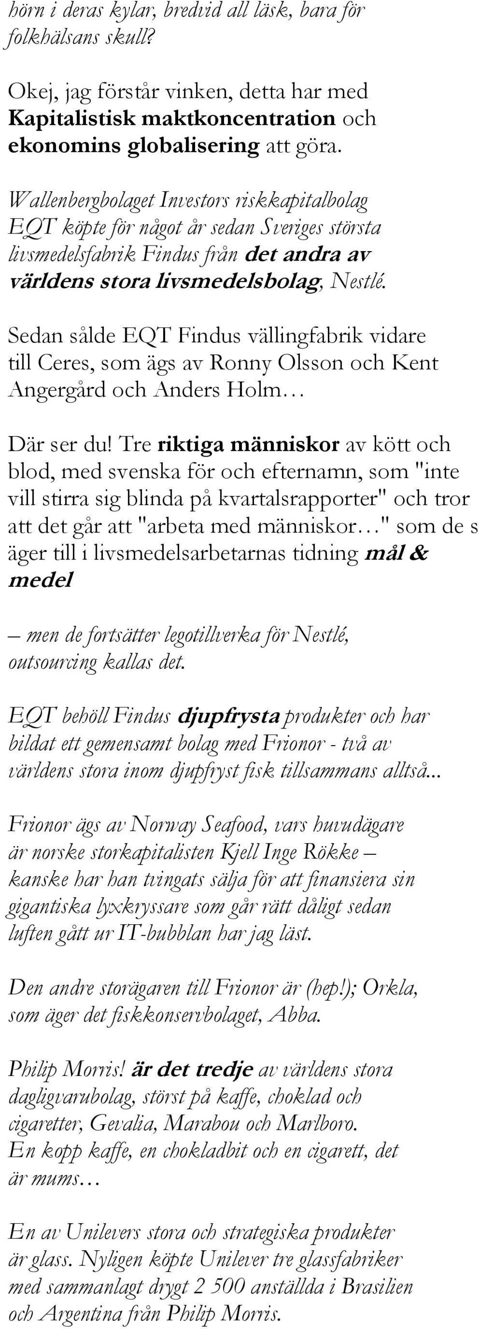 Sedan sålde EQT Findus vällingfabrik vidare till Ceres, som ägs av Ronny Olsson och Kent Angergård och Anders Holm Där ser du!