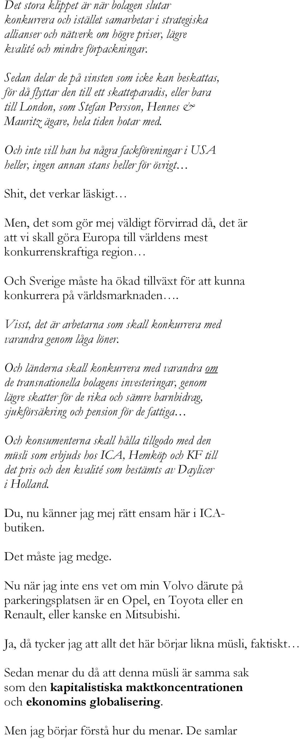 Och inte vill han ha några fackföreningar i USA heller, ingen annan stans heller för övrigt Shit, det verkar läskigt Men, det som gör mej väldigt förvirrad då, det är att vi skall göra Europa till