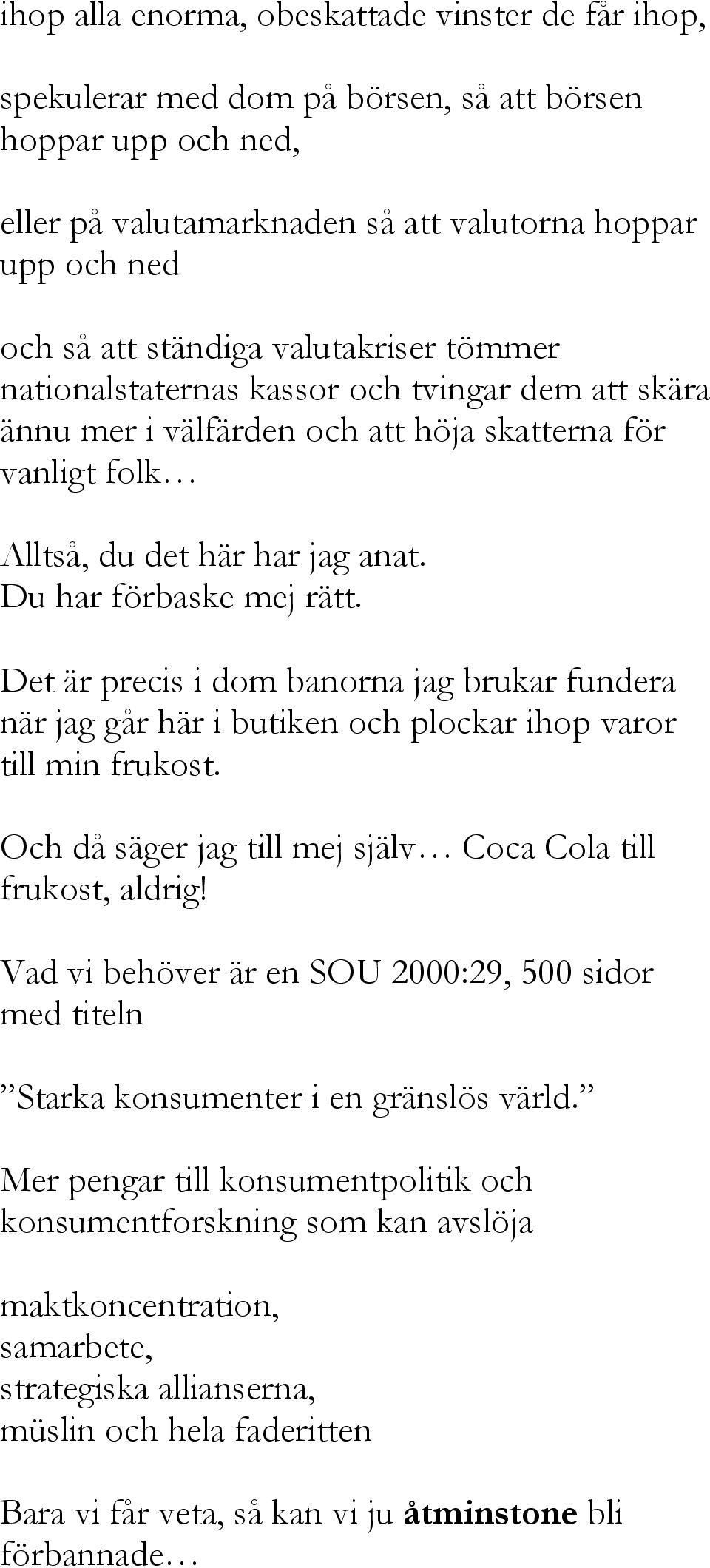 Det är precis i dom banorna jag brukar fundera när jag går här i butiken och plockar ihop varor till min frukost. Och då säger jag till mej själv Coca Cola till frukost, aldrig!