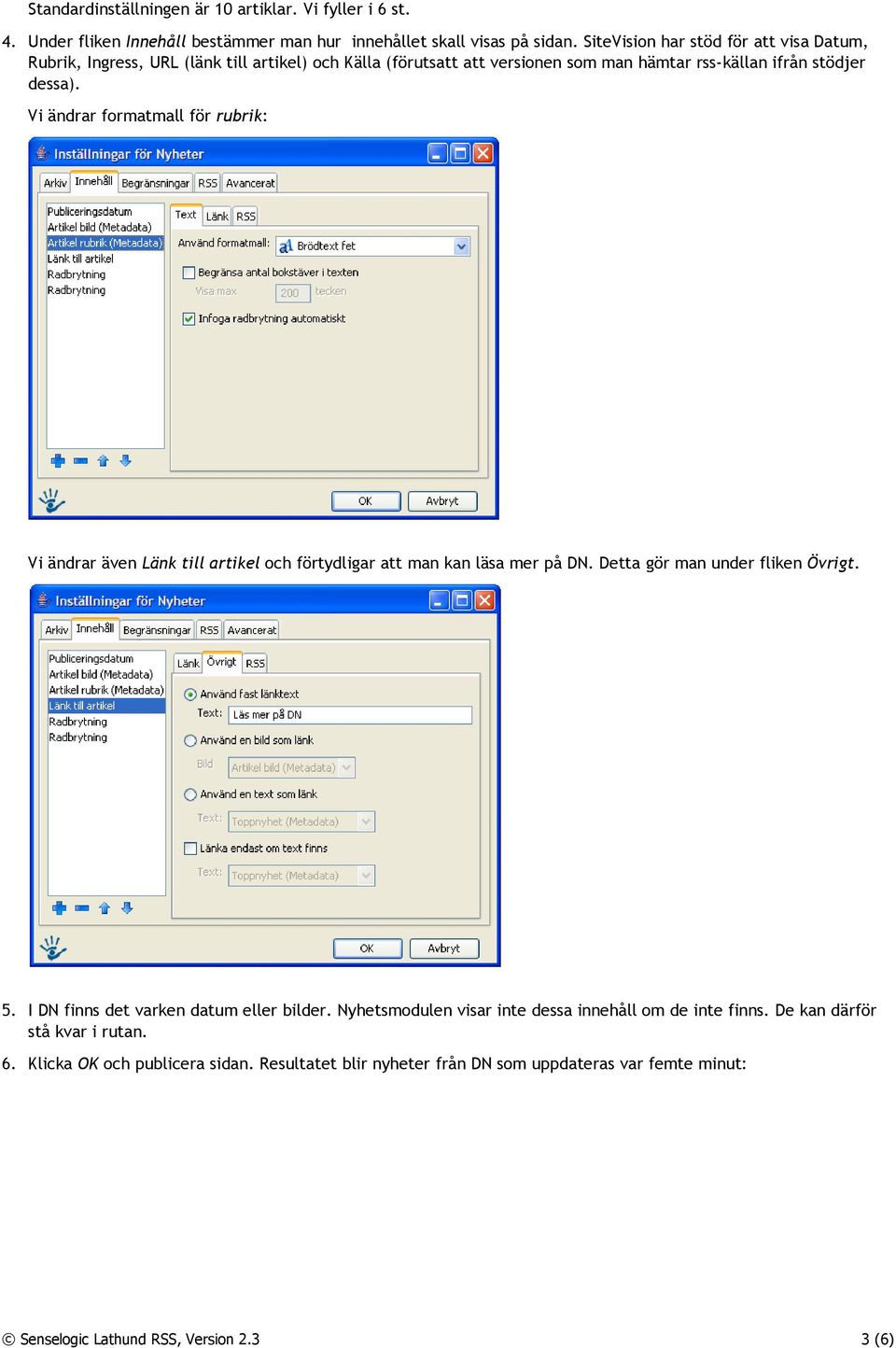 Vi ändrar formatmall för rubrik: Vi ändrar även Länk till artikel och förtydligar att man kan läsa mer på DN. Detta gör man under fliken Övrigt. 5.