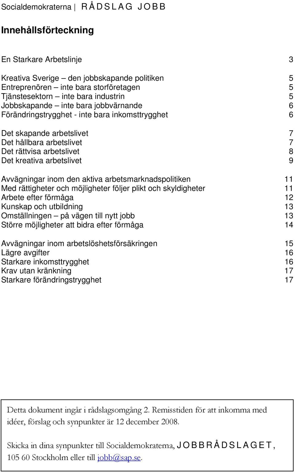 Avvägningar inom den aktiva arbetsmarknadspolitiken 11 Med rättigheter och möjligheter följer plikt och skyldigheter 11 Arbete efter förmåga 12 Kunskap och utbildning 13 Omställningen på vägen till