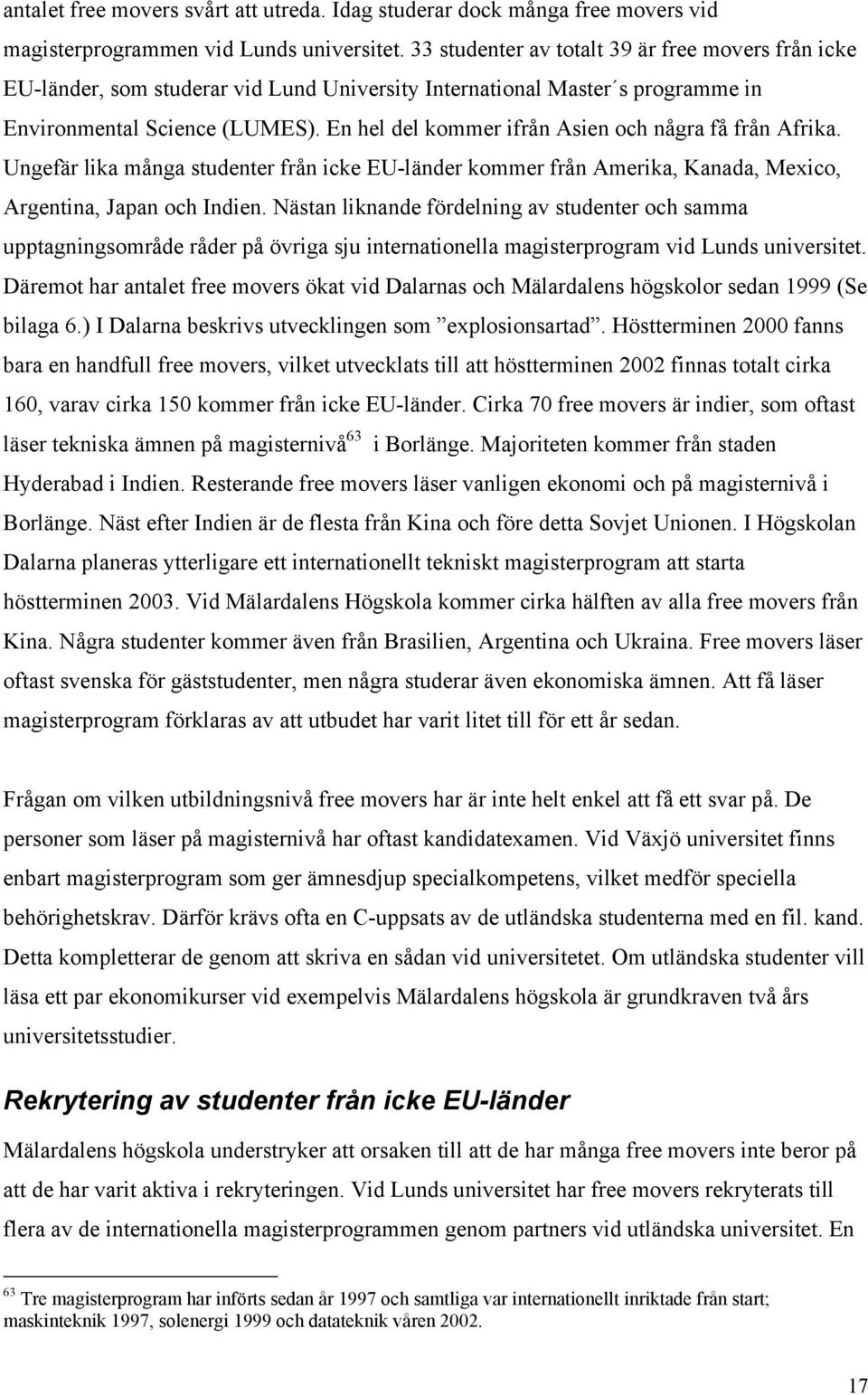 En hel del kommer ifrån Asien och några få från Afrika. Ungefär lika många studenter från icke EU-länder kommer från Amerika, Kanada, Mexico, Argentina, Japan och Indien.