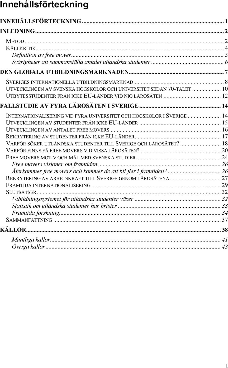 .. 10 UTBYTESSTUDENTER FRÅN ICKE EU-LÄNDER VID NIO LÄROSÄTEN... 12 FALLSTUDIE AV FYRA LÄROSÄTEN I SVERIGE... 14 INTERNATIONALISERING VID FYRA UNIVERSITET OCH HÖGSKOLOR I SVERIGE.