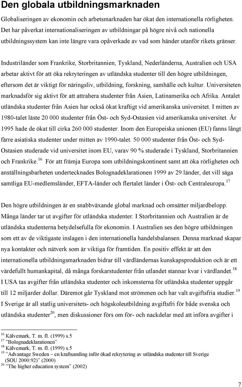 Industriländer som Frankrike, Storbritannien, Tyskland, Nederländerna, Australien och USA arbetar aktivt för att öka rekryteringen av utländska studenter till den högre utbildningen, eftersom det är