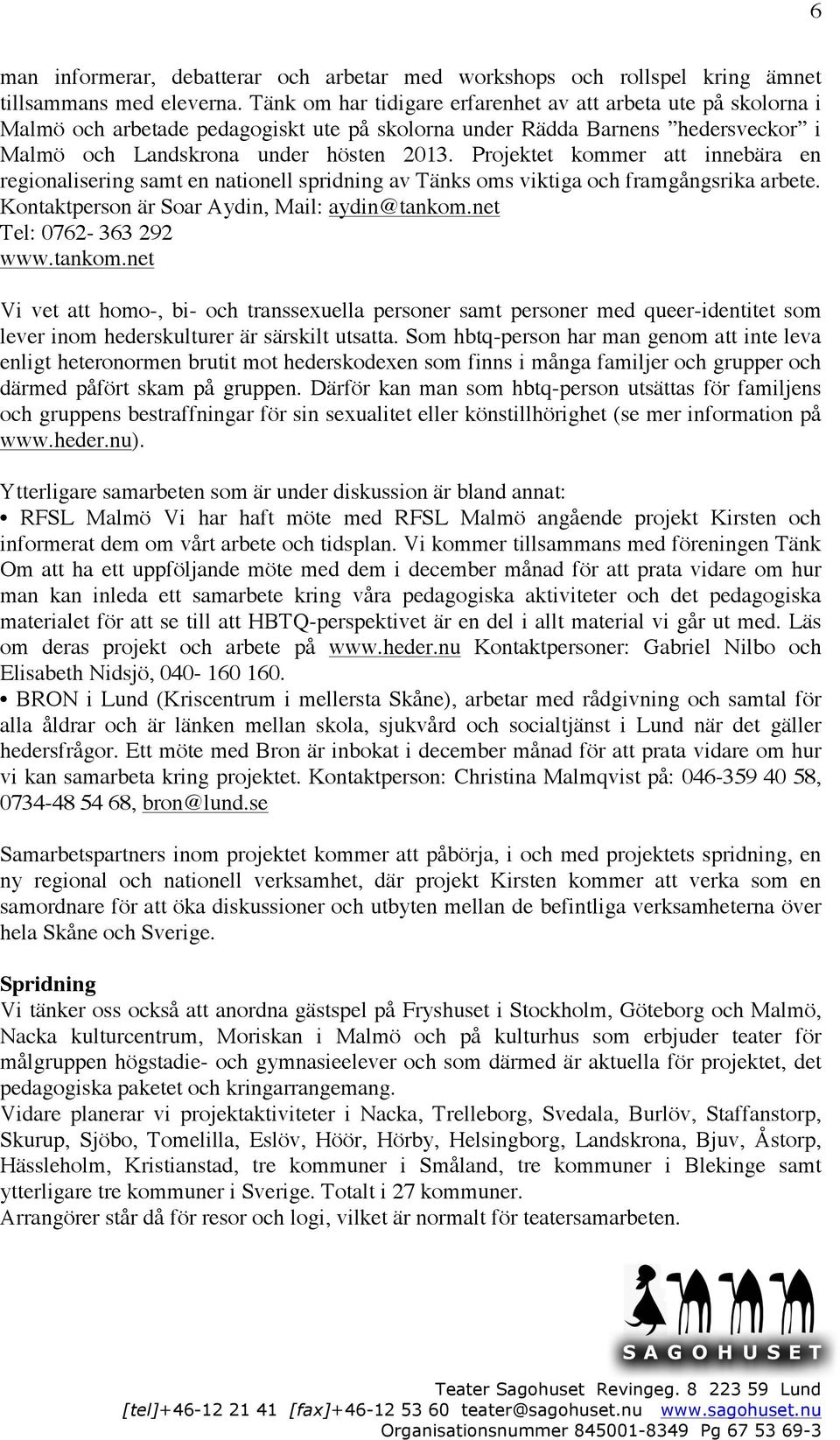 Projektet kommer att innebära en regionalisering samt en nationell spridning av Tänks oms viktiga och framgångsrika arbete. Kontaktperson är Soar Aydin, Mail: aydin@tankom.net Tel: 0762-363 292 www.