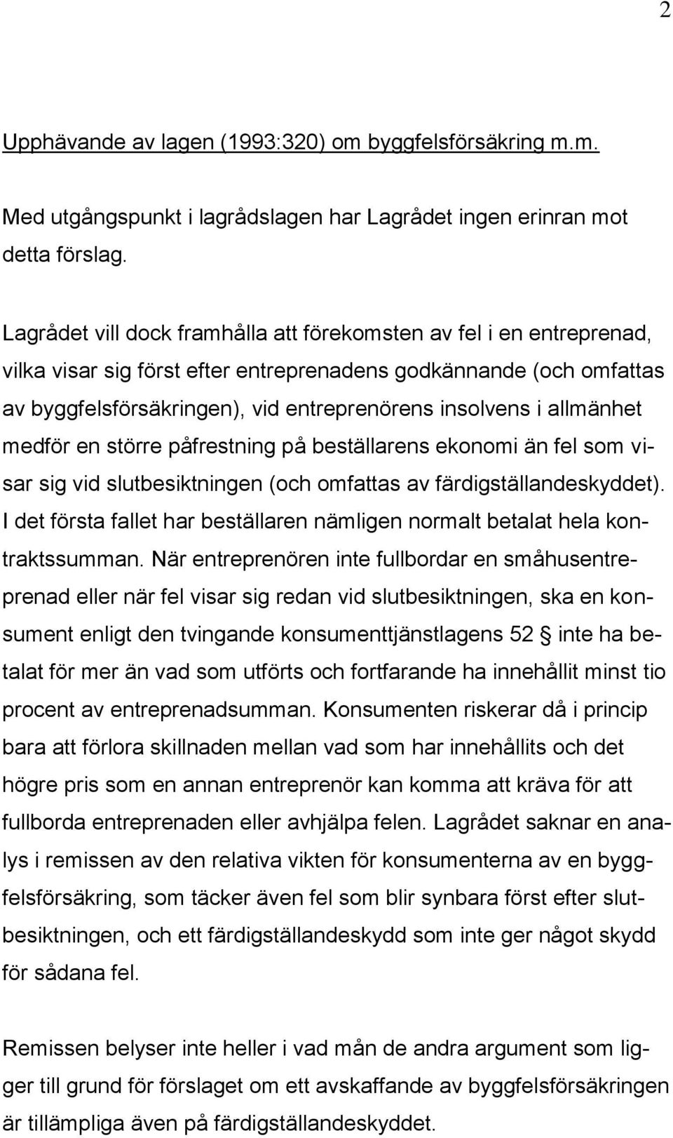 allmänhet medför en större påfrestning på beställarens ekonomi än fel som visar sig vid slutbesiktningen (och omfattas av färdigställandeskyddet).