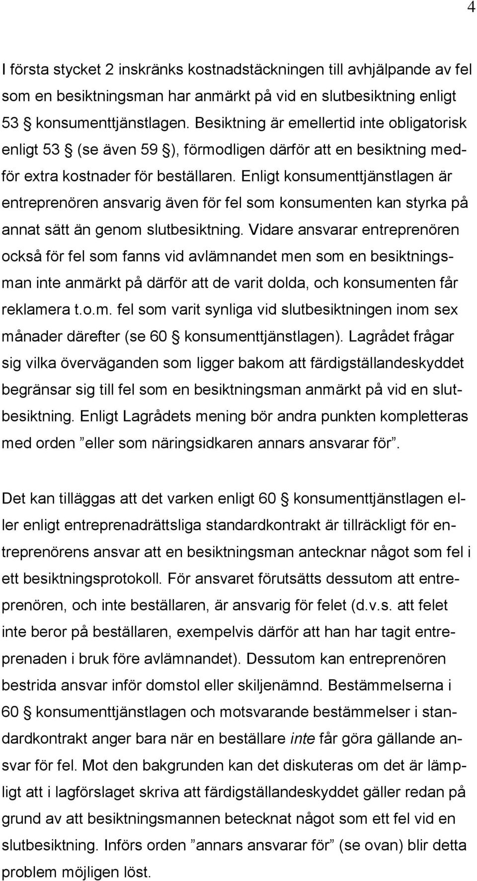 Enligt konsumenttjänstlagen är entreprenören ansvarig även för fel som konsumenten kan styrka på annat sätt än genom slutbesiktning.