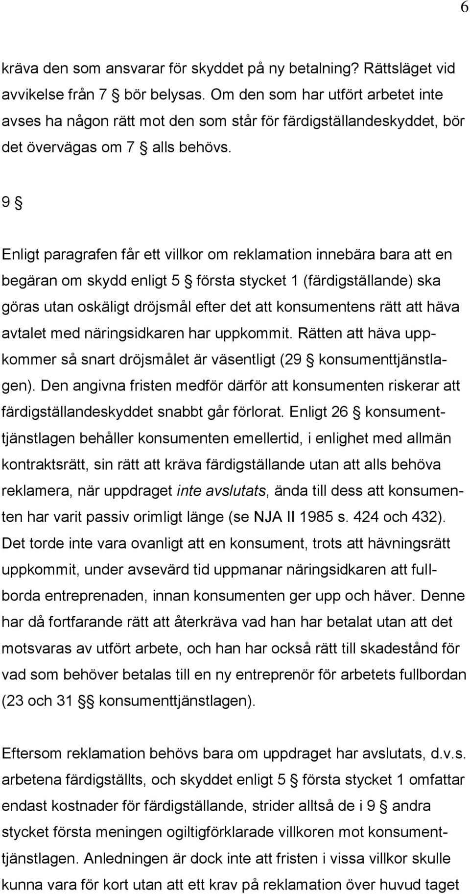 9 Enligt paragrafen får ett villkor om reklamation innebära bara att en begäran om skydd enligt 5 första stycket 1 (färdigställande) ska göras utan oskäligt dröjsmål efter det att konsumentens rätt