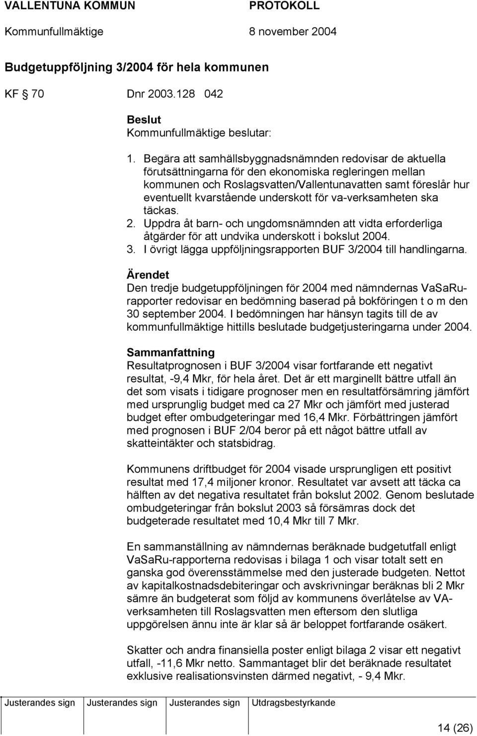 underskott för va-verksamheten ska täckas. 2. Uppdra åt barn- och ungdomsnämnden att vidta erforderliga åtgärder för att undvika underskott i bokslut 2004. 3.