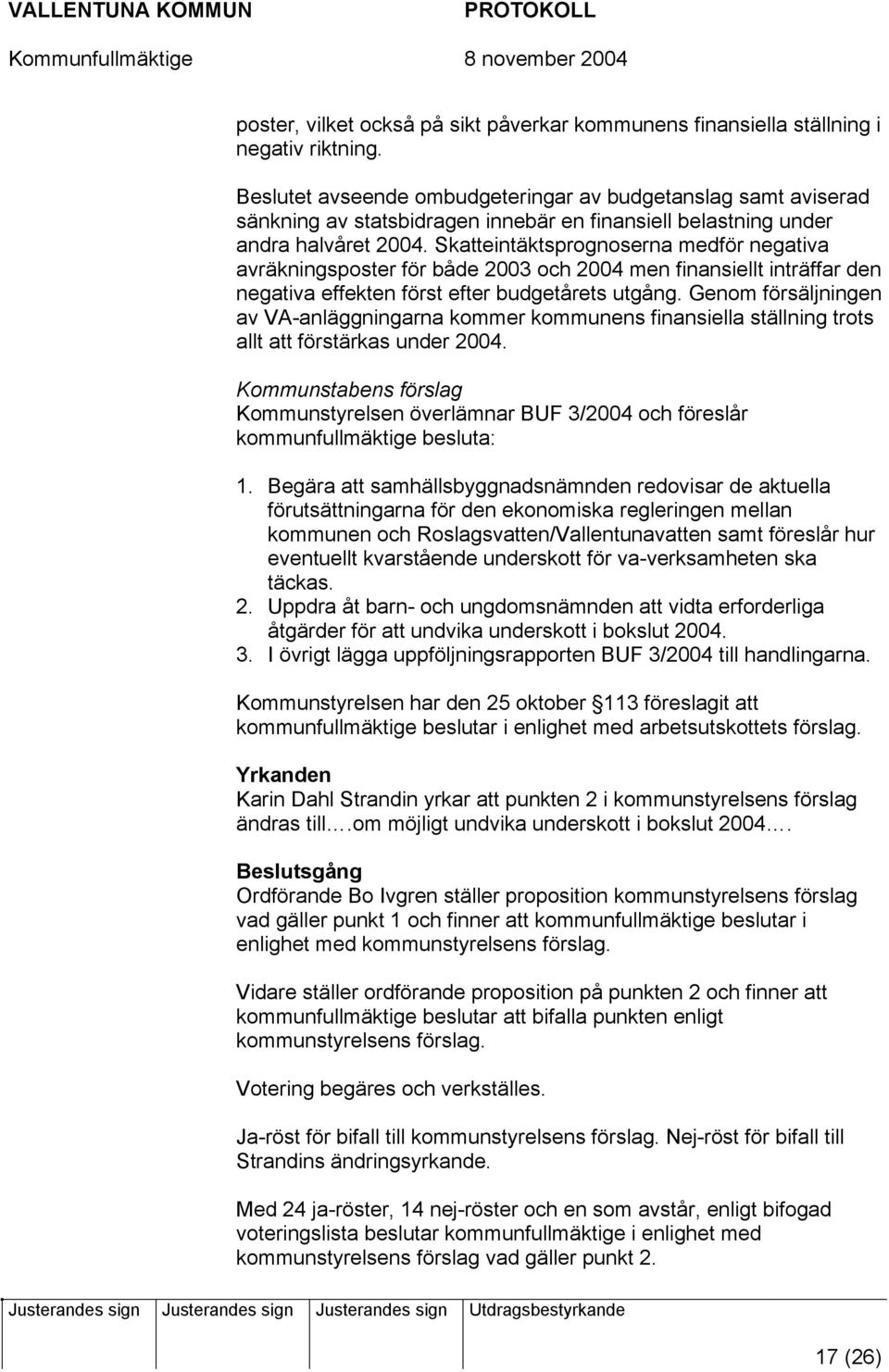 Skatteintäktsprognoserna medför negativa avräkningsposter för både 2003 och 2004 men finansiellt inträffar den negativa effekten först efter budgetårets utgång.