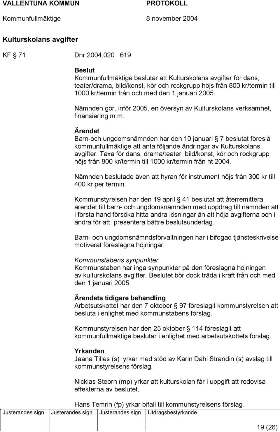 Nämnden gör, inför 2005, en översyn av Kulturskolans verksamhet, finansiering m.m. Ärendet Barn-och ungdomsnämnden har den 10 januari 7 beslutat föreslå kommunfullmäktige att anta följande ändringar av Kulturskolans avgifter.