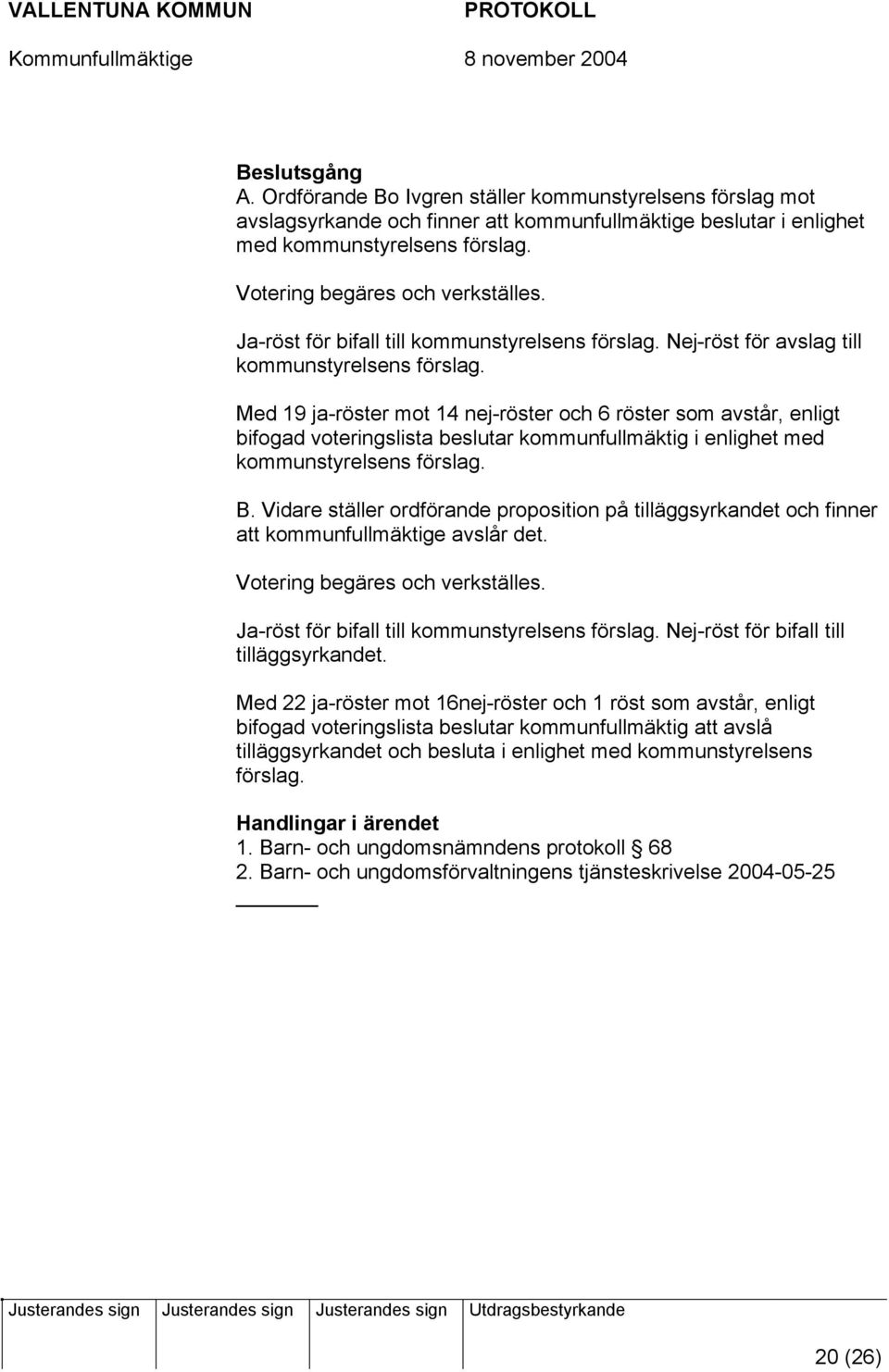 Med 19 ja-röster mot 14 nej-röster och 6 röster som avstår, enligt bifogad voteringslista beslutar kommunfullmäktig i enlighet med kommunstyrelsens förslag. B.