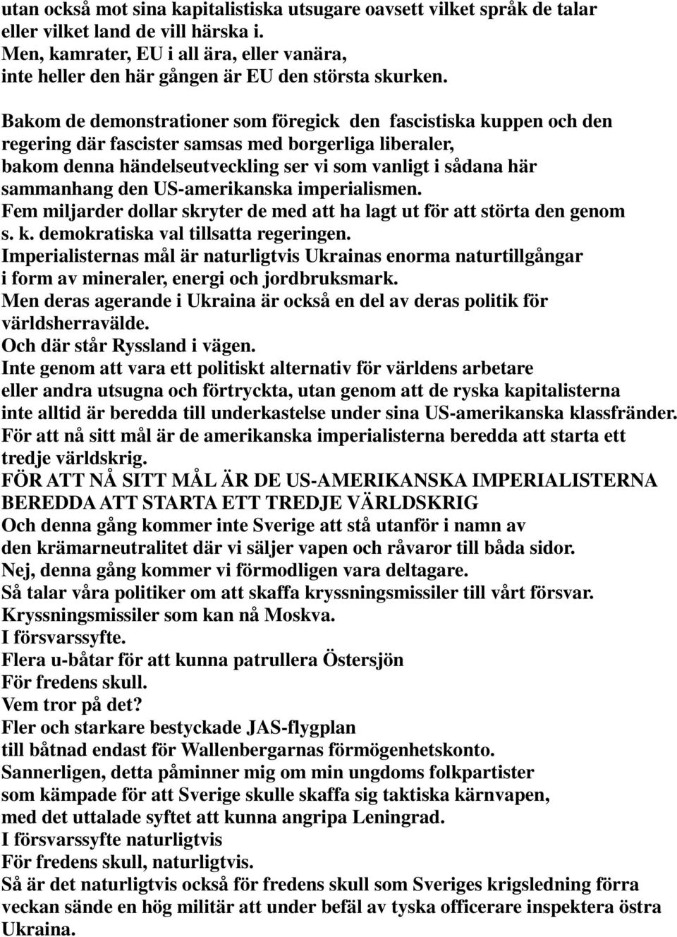 Bakom de demonstrationer som föregick den fascistiska kuppen och den regering där fascister samsas med borgerliga liberaler, bakom denna händelseutveckling ser vi som vanligt i sådana här sammanhang