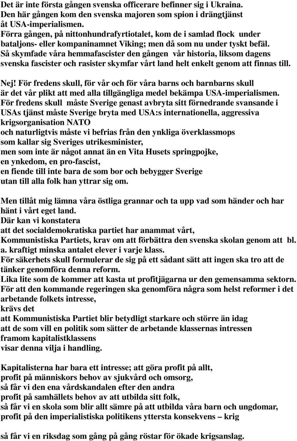 Så skymfade våra hemmafascister den gången vår historia, liksom dagens svenska fascister och rasister skymfar vårt land helt enkelt genom att finnas till. Nej!