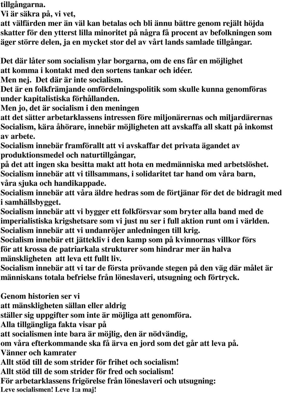 ja en mycket stor del av vårt lands samlade tillgångar. Det där låter som socialism ylar borgarna, om de ens får en möjlighet att komma i kontakt med den sortens tankar och idéer. Men nej.