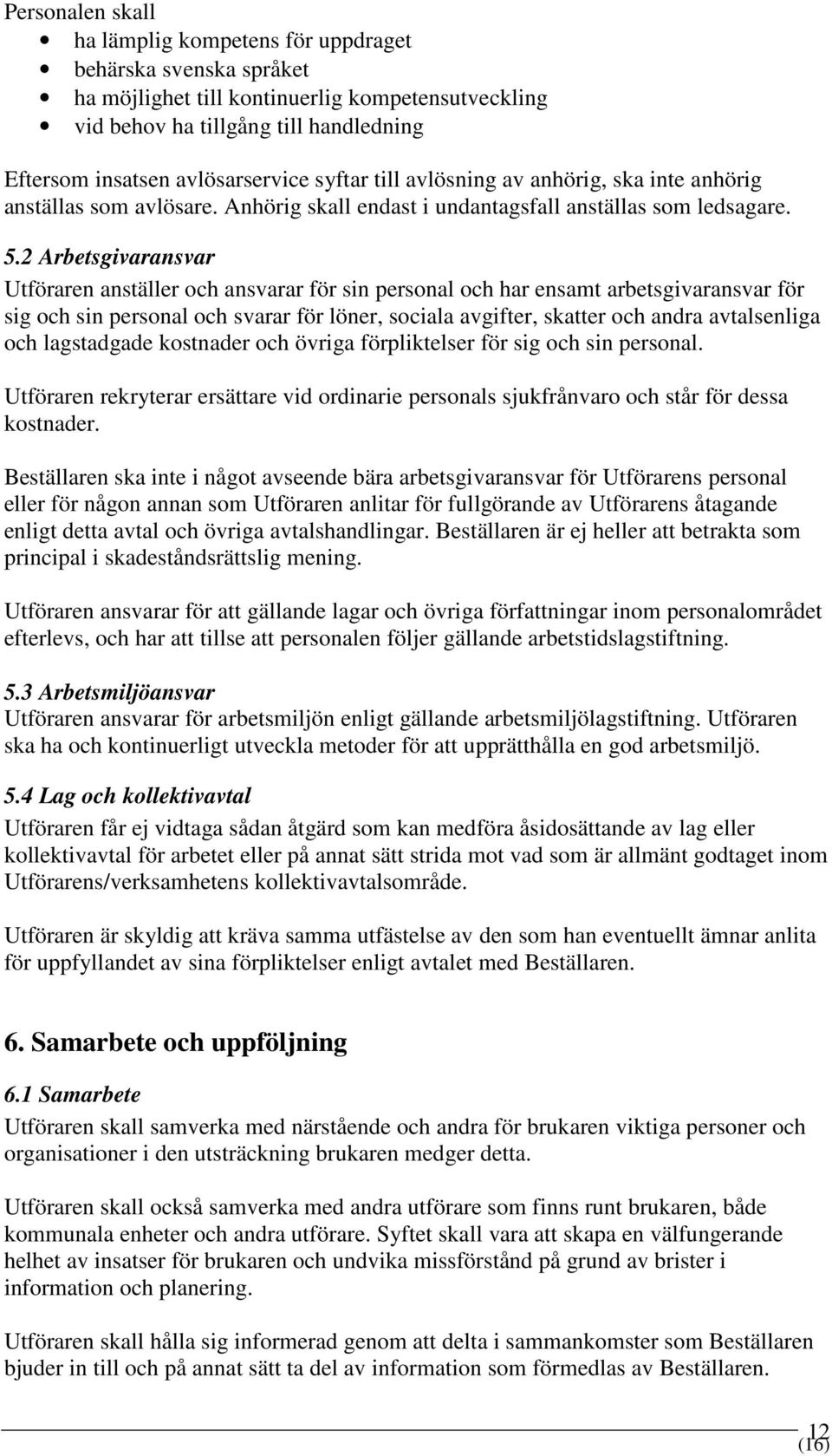 2 Arbetsgivaransvar Utföraren anställer och ansvarar för sin personal och har ensamt arbetsgivaransvar för sig och sin personal och svarar för löner, sociala avgifter, skatter och andra avtalsenliga