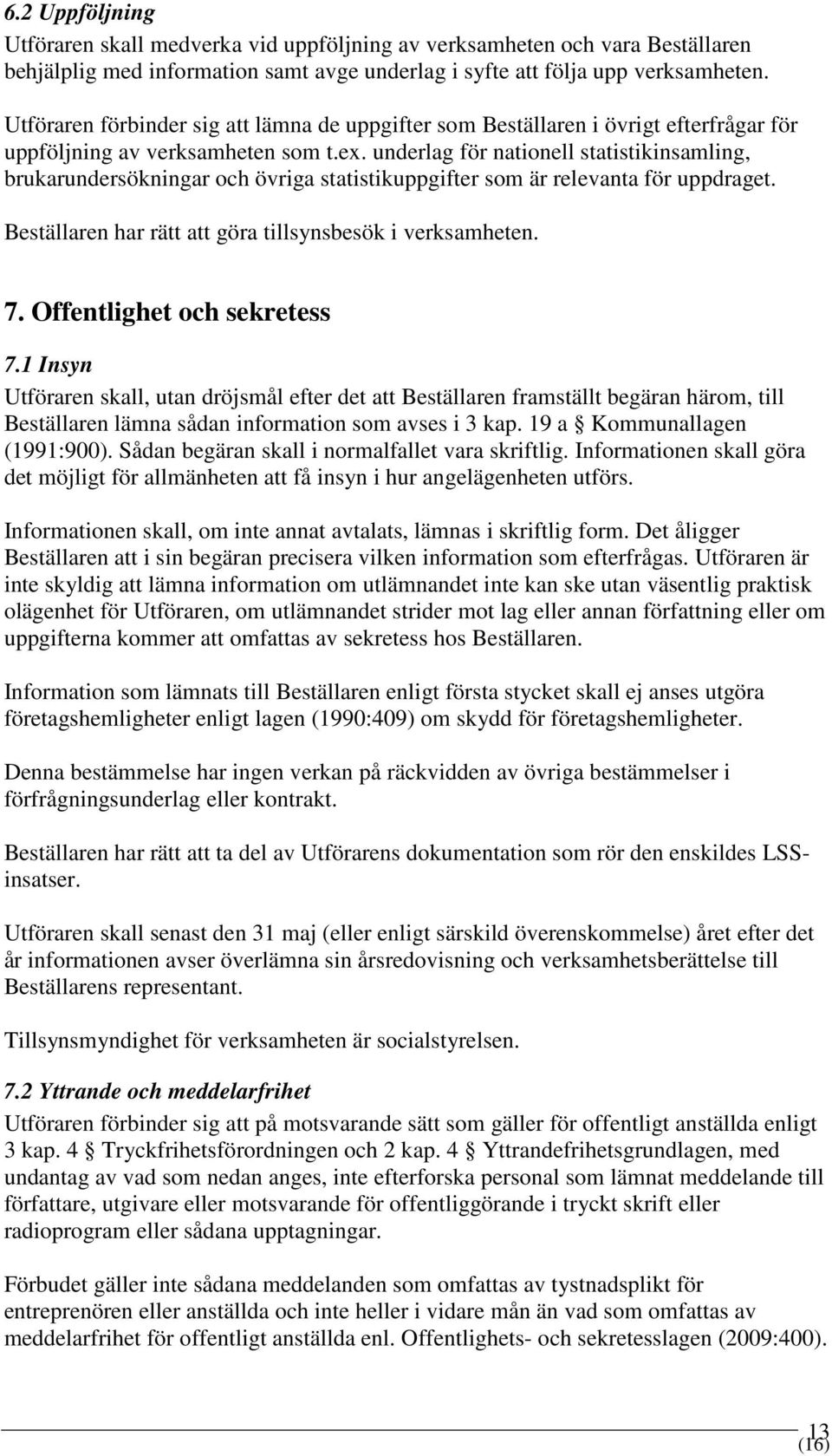 underlag för nationell statistikinsamling, brukarundersökningar och övriga statistikuppgifter som är relevanta för uppdraget. Beställaren har rätt att göra tillsynsbesök i verksamheten. 7.