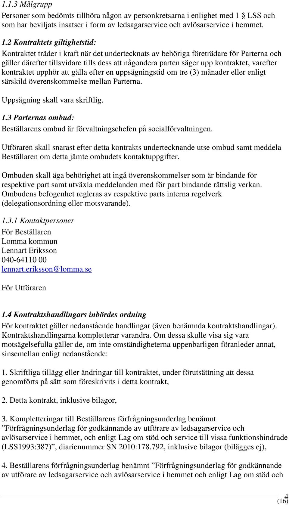 2 Kontraktets giltighetstid: Kontraktet träder i kraft när det undertecknats av behöriga företrädare för Parterna och gäller därefter tillsvidare tills dess att någondera parten säger upp kontraktet,