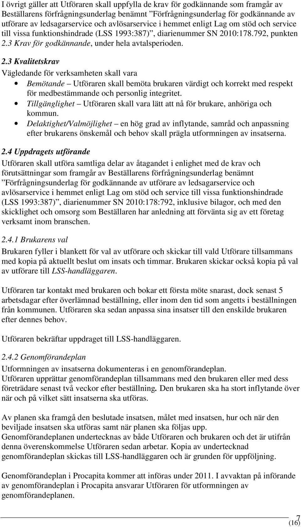 10:178.792, punkten 2.3 Krav för godkännande, under hela avtalsperioden. 2.3 Kvalitetskrav Vägledande för verksamheten skall vara Bemötande Utföraren skall bemöta brukaren värdigt och korrekt med respekt för medbestämmande och personlig integritet.