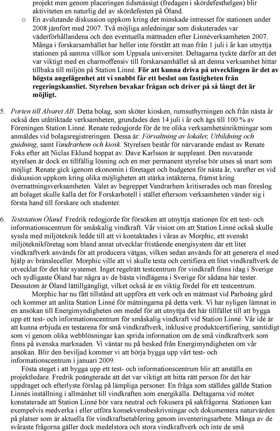 Två möjliga anledningar som diskuterades var väderförhållandena och den eventuella mättnaden efter Linnéverksamheten 2007.