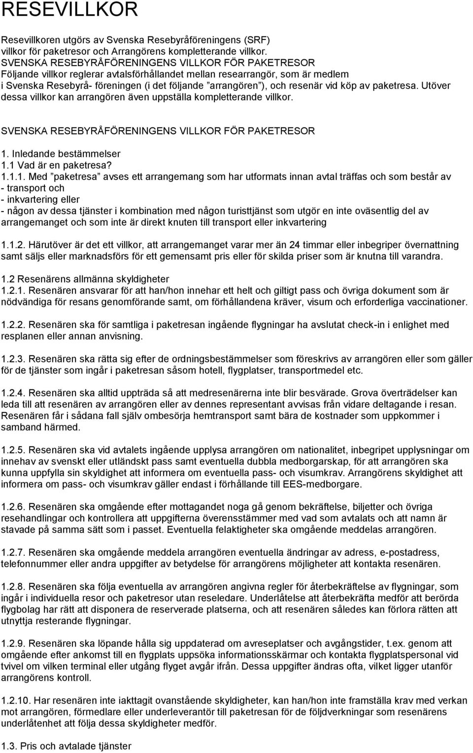 resenär vid köp av paketresa. Utöver dessa villkor kan arrangören även uppställa kompletterande villkor. SVENSKA RESEBYRÅFÖRENINGENS VILLKOR FÖR PAKETRESOR 1. Inledande bestämmelser 1.