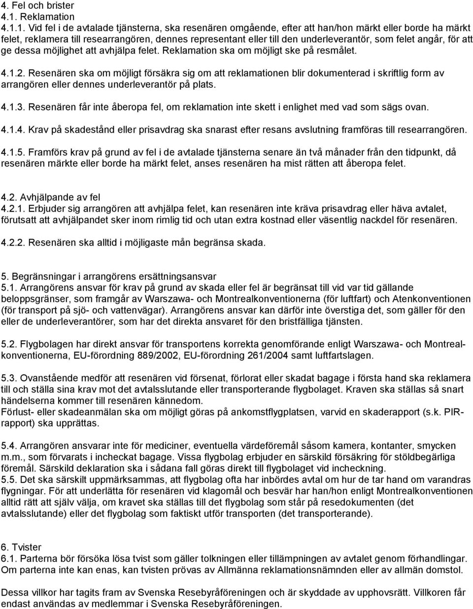 1. Vid fel i de avtalade tjänsterna, ska resenären omgående, efter att han/hon märkt eller borde ha märkt felet, reklamera till researrangören, dennes representant eller till den underleverantör, som