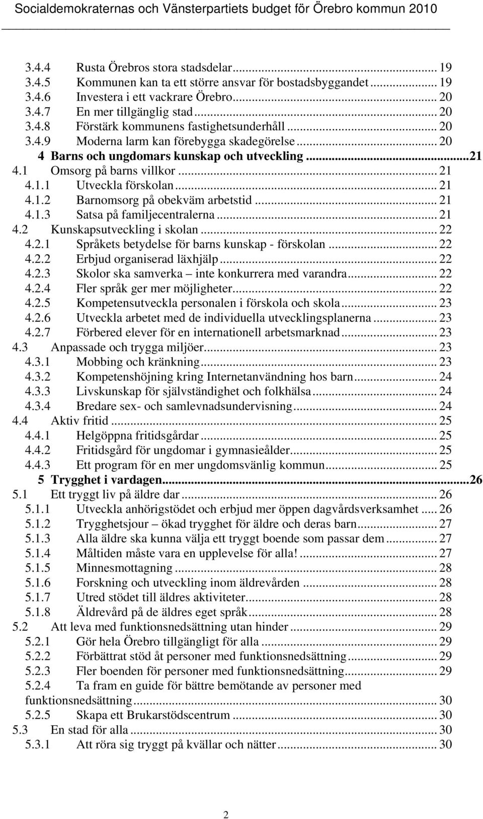 .. 21 4.1.3 Satsa på familjecentralerna... 21 4.2 Kunskapsutveckling i skolan... 22 4.2.1 Språkets betydelse för barns kunskap - förskolan... 22 4.2.2 Erbjud organiserad läxhjälp... 22 4.2.3 Skolor ska samverka inte konkurrera med varandra.