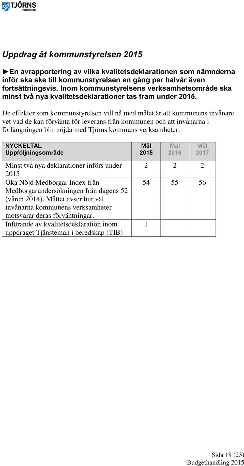 De effekter som kommunstyrelsen vill nå med målet är att kommunens invånare vet vad de kan förvänta för leverans från kommunen och att invånarna i förlängningen blir nöjda med Tjörns kommuns