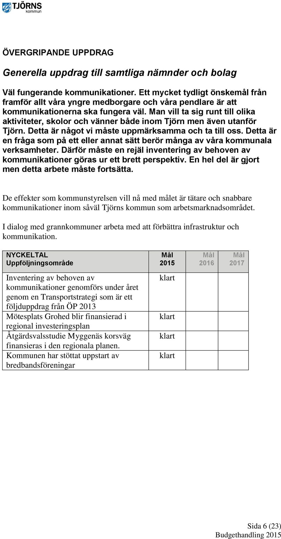 Man vill ta sig runt till olika aktiviteter, skolor och vänner både inom Tjörn men även utanför Tjörn. Detta är något vi måste uppmärksamma och ta till oss.