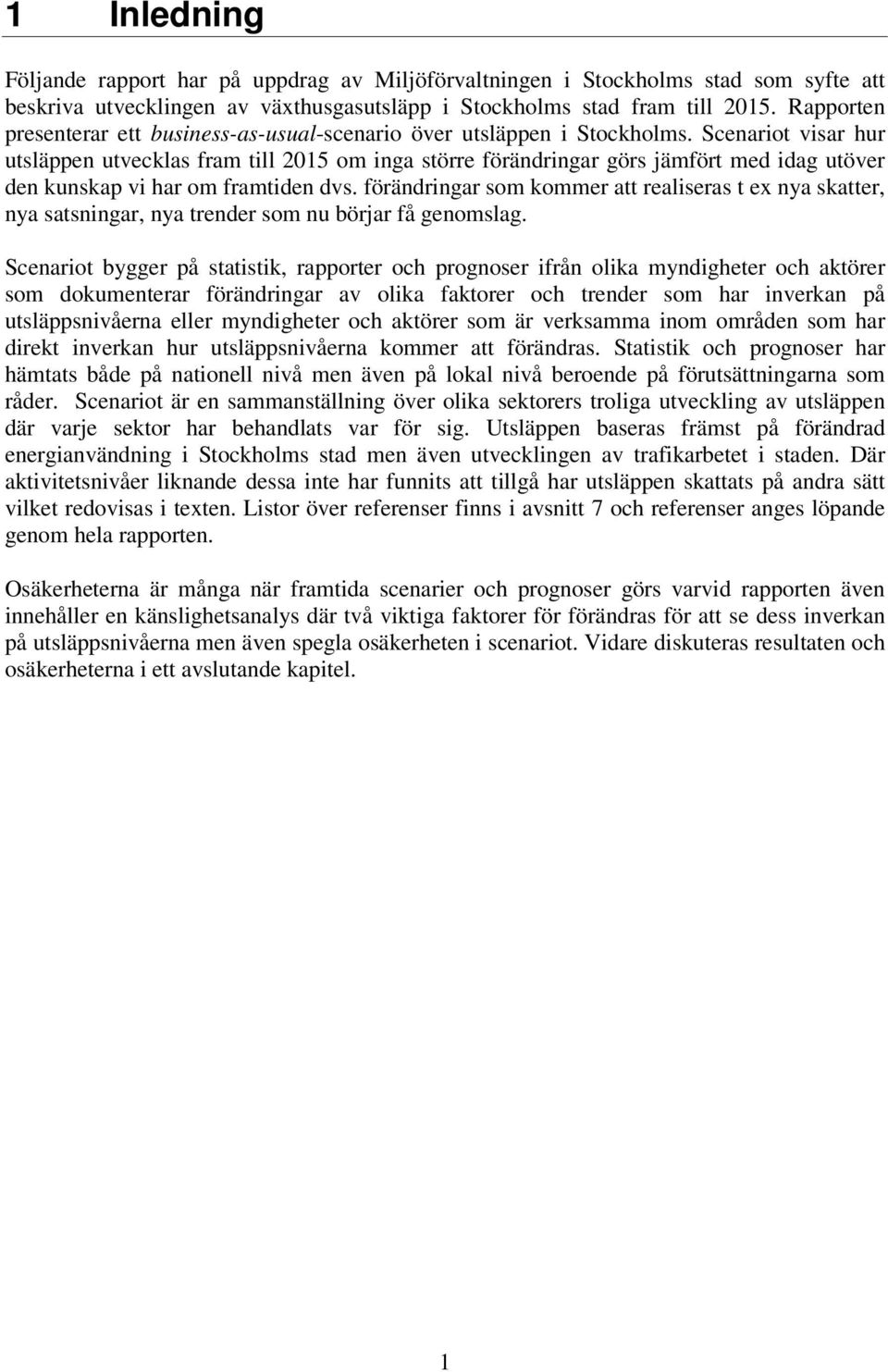 Scenariot visar hur utsläppen utvecklas fram till 2015 om inga större förändringar görs jämfört med idag utöver den kunskap vi har om framtiden dvs.