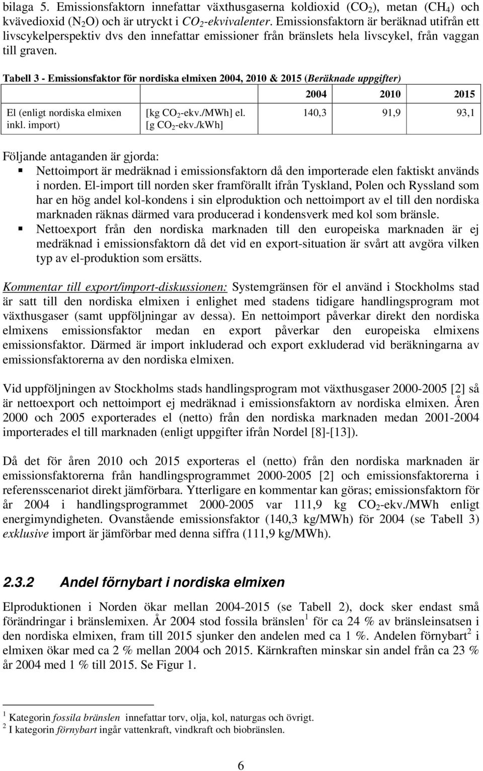 Tabell 3 - Emissionsfaktor för nordiska elmixen 2004, 2010 & 2015 (Beräknade uppgifter) El (enligt nordiska elmixen inkl. import) [kg CO 2 -ekv./mwh] el. [g CO 2 -ekv.