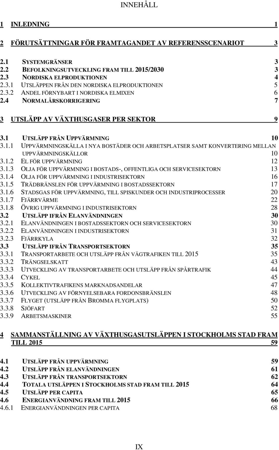 UTSLÄPP FRÅN UPPVÄRMNING 10 3.1.1 UPPVÄRMNINGSKÄLLA I NYA BOSTÄDER OCH ARBETSPLATSER SAMT KONVERTERING MELLAN UPPVÄRMNINGSKÄLLOR 10 3.1.2 EL FÖR UPPVÄRMNING 12 3.1.3 OLJA FÖR UPPVÄRMNING I BOSTADS-, OFFENTLIGA OCH SERVICESEKTORN 13 3.