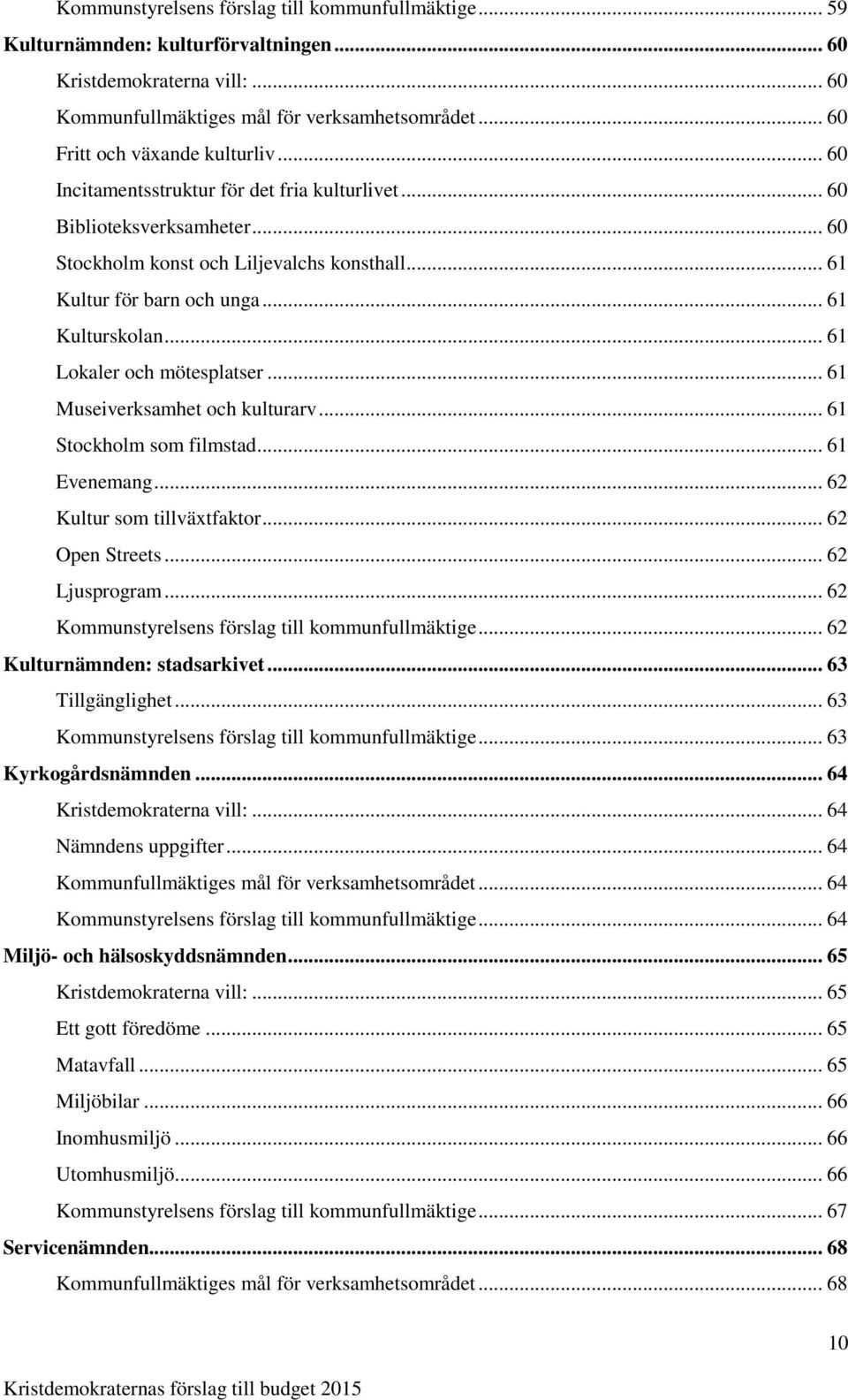 .. 61 Kulturskolan... 61 Lokaler och mötesplatser... 61 Museiverksamhet och kulturarv... 61 Stockholm som filmstad... 61 Evenemang... 62 Kultur som tillväxtfaktor... 62 Open Streets... 62 Ljusprogram.