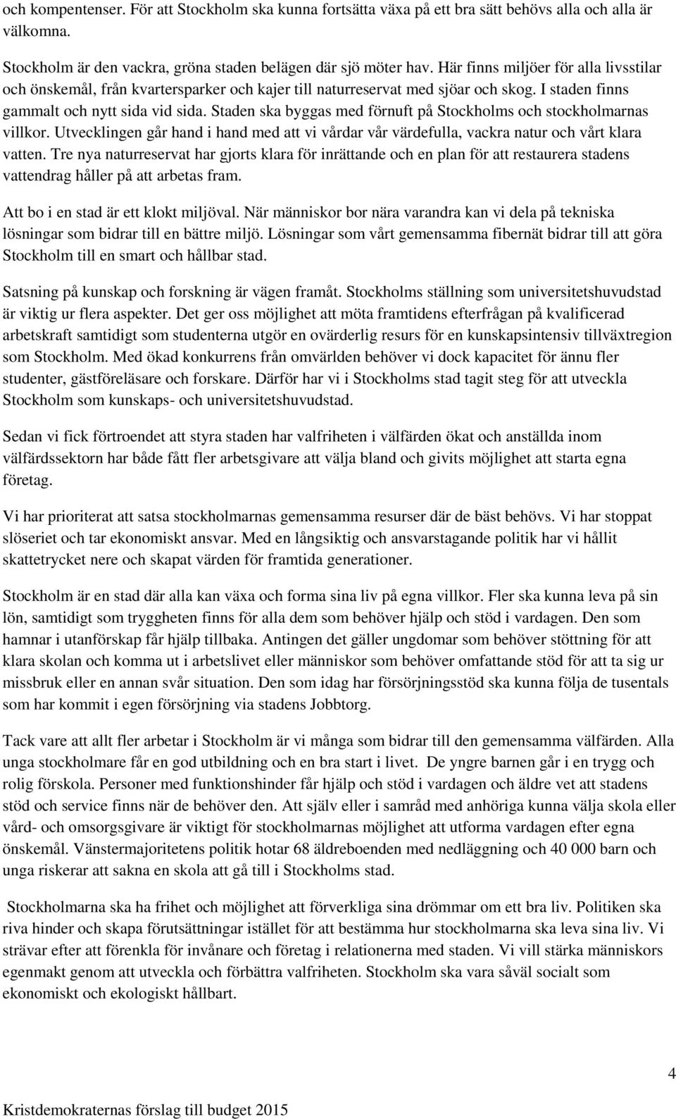 Staden ska byggas med förnuft på Stockholms och stockholmarnas villkor. Utvecklingen går hand i hand med att vi vårdar vår värdefulla, vackra natur och vårt klara vatten.