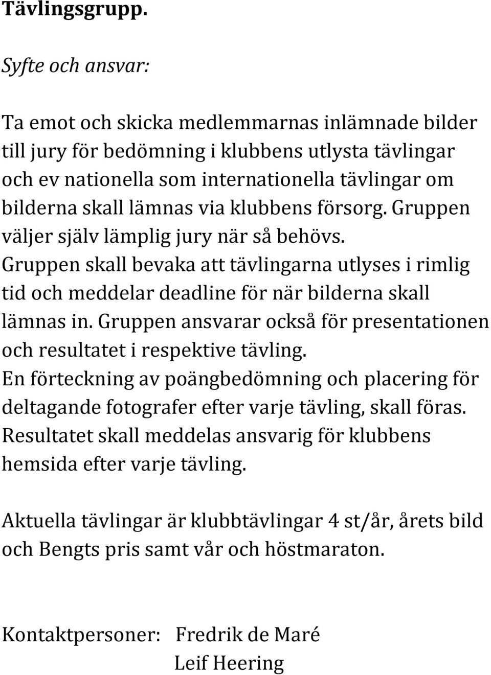 Gruppen väljer själv lämplig jury när så behövs. Gruppen skall bevaka att tävlingarna utlyses i rimlig tid och meddelar deadline för när bilderna skall lämnas in.