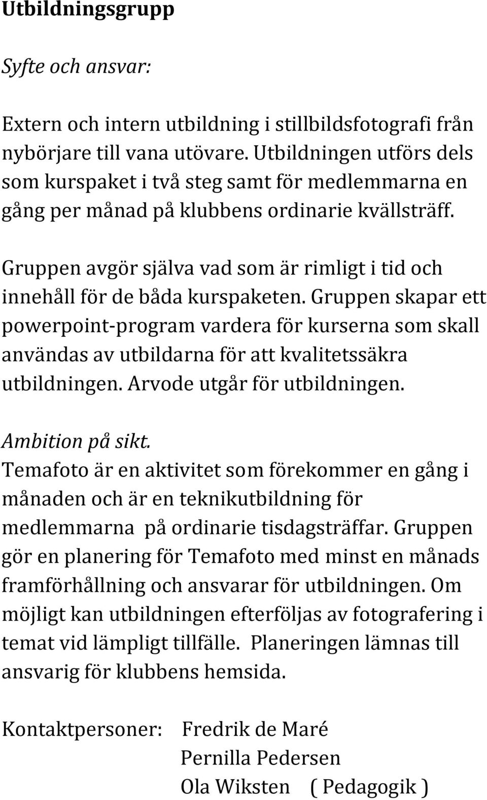 Gruppen avgör själva vad som är rimligt i tid och innehåll för de båda kurspaketen.