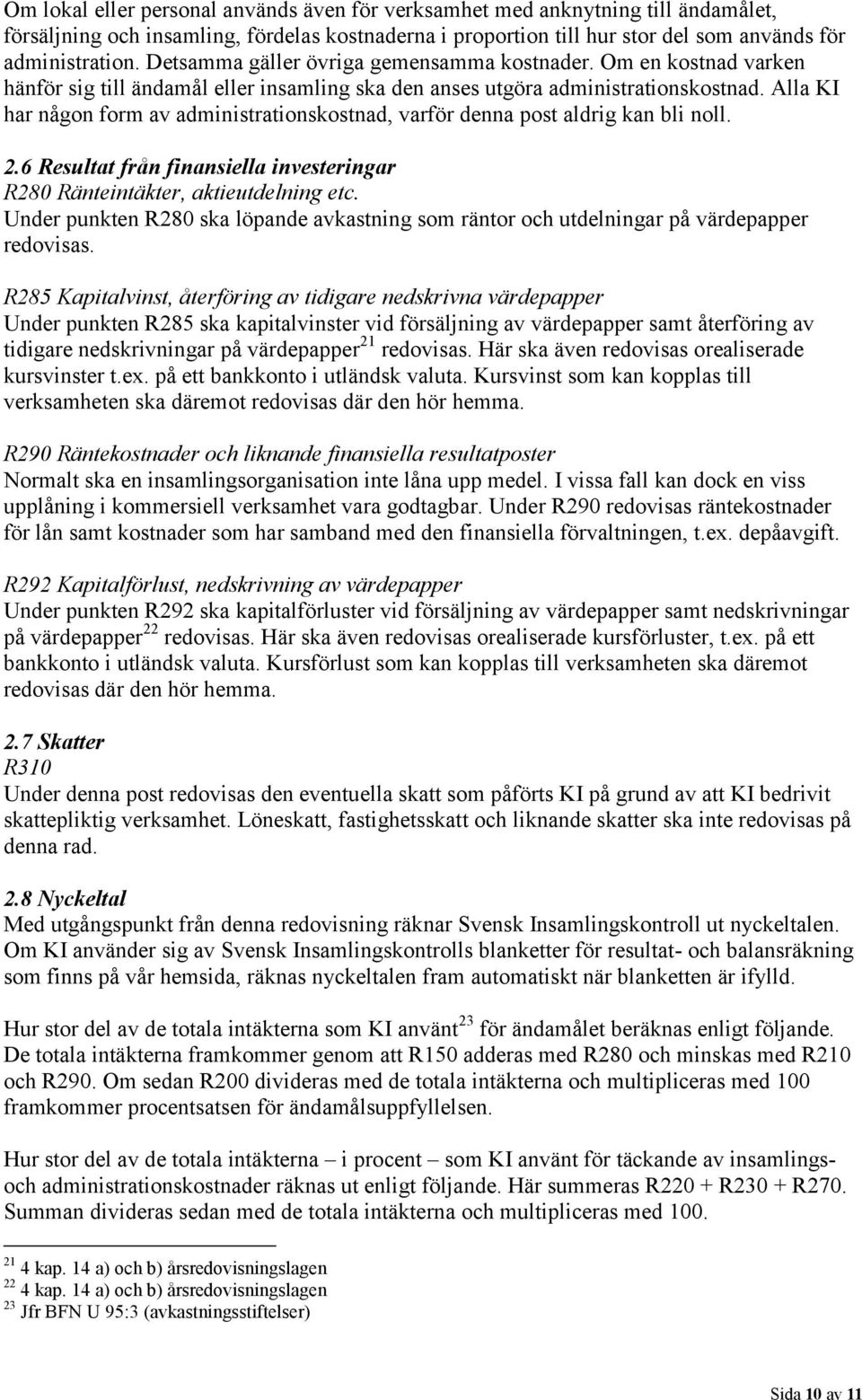 Alla KI har någon form av administrationskostnad, varför denna post aldrig kan bli noll. 2.6 Resultat från finansiella investeringar R280 Ränteintäkter, aktieutdelning etc.