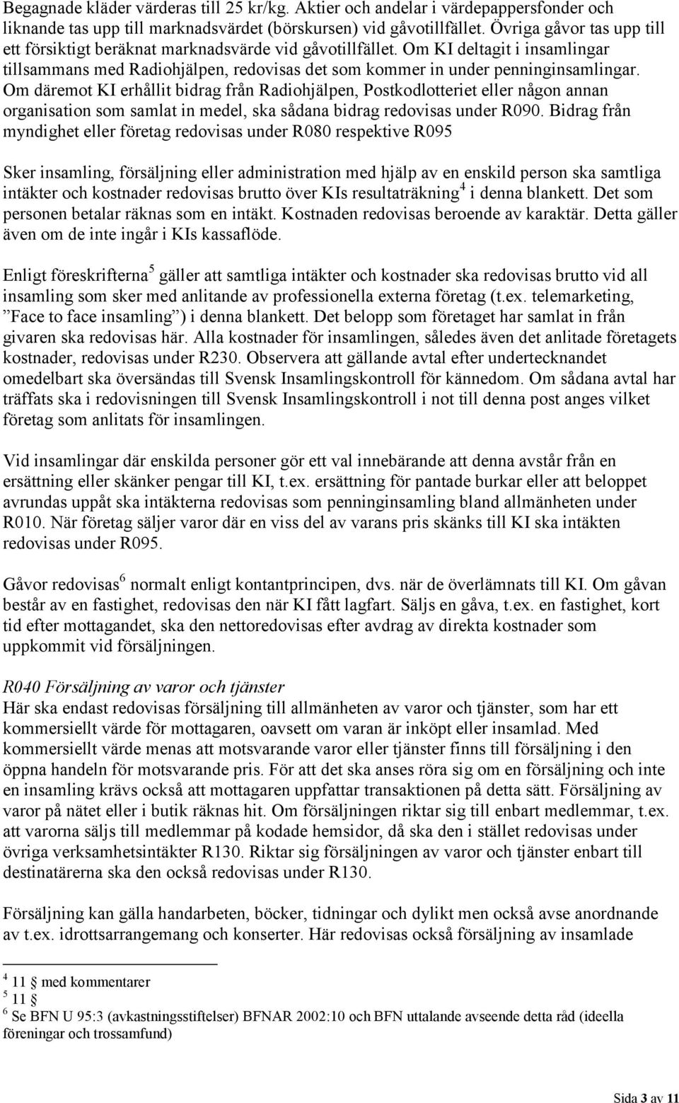 Om däremot KI erhållit bidrag från Radiohjälpen, Postkodlotteriet eller någon annan organisation som samlat in medel, ska sådana bidrag redovisas under R090.